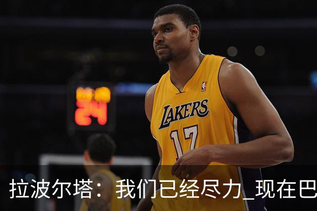 拉波尔塔：我们已经尽力 现在巴萨人最需要团结