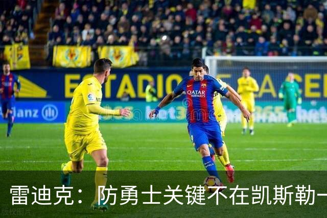 雷迪克：防勇士关键不在凯斯勒一人，而在全队守原则